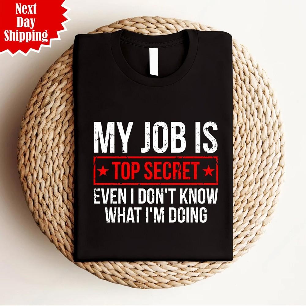 

My Job Is Top Secret T-Shirt Even I Don t Know Printed What I m Doing Funny Top 4XL