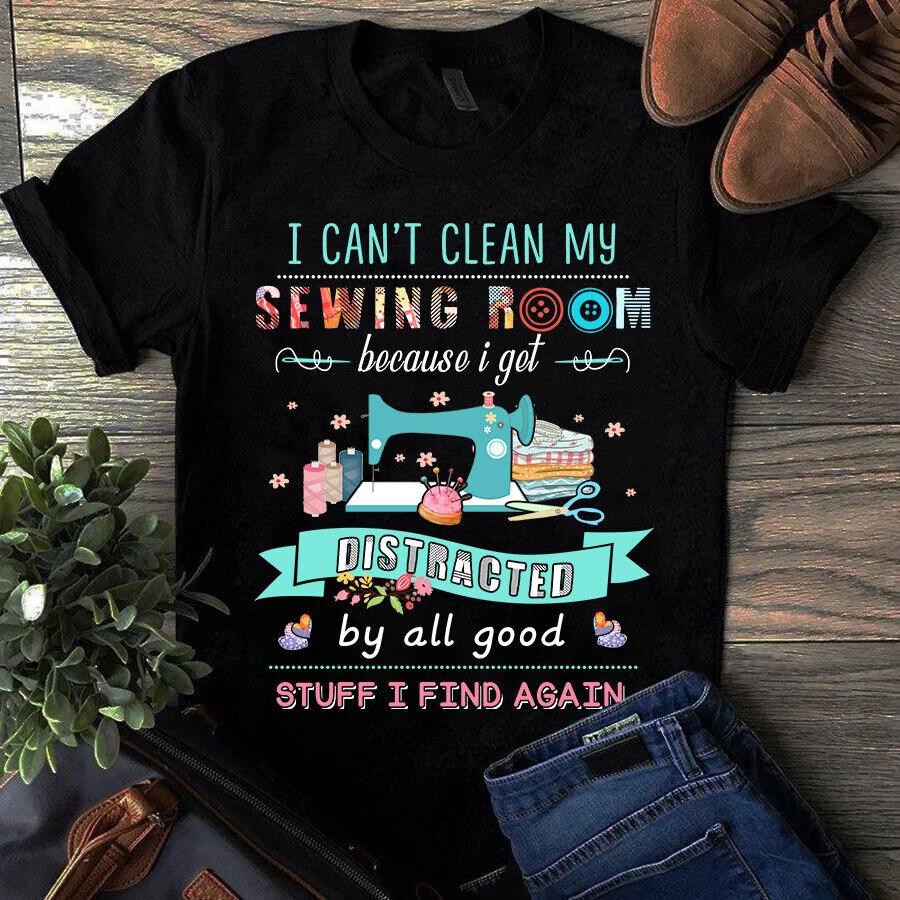 I Can t Clean My Sewing Room Because I Get Distracted by All Good Stuff Men s and Women s T-shirts S