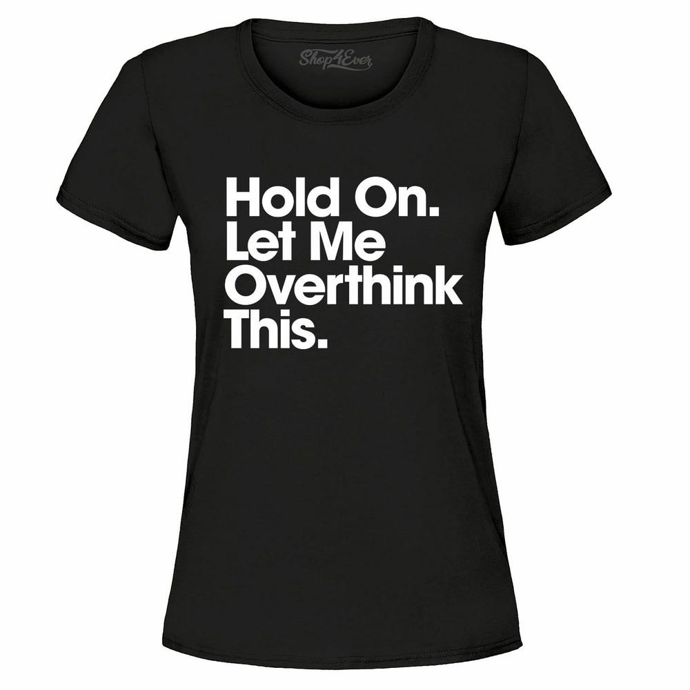 

Hold On. Let Me Overthink This. Women s T-Shirt Funny Sarcastic Mom Shirts 4XL