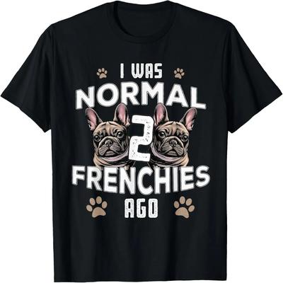 I Was Normal 2 Frenchies Ago_ Funny French Bulldog Owner Gag T-Shirt
