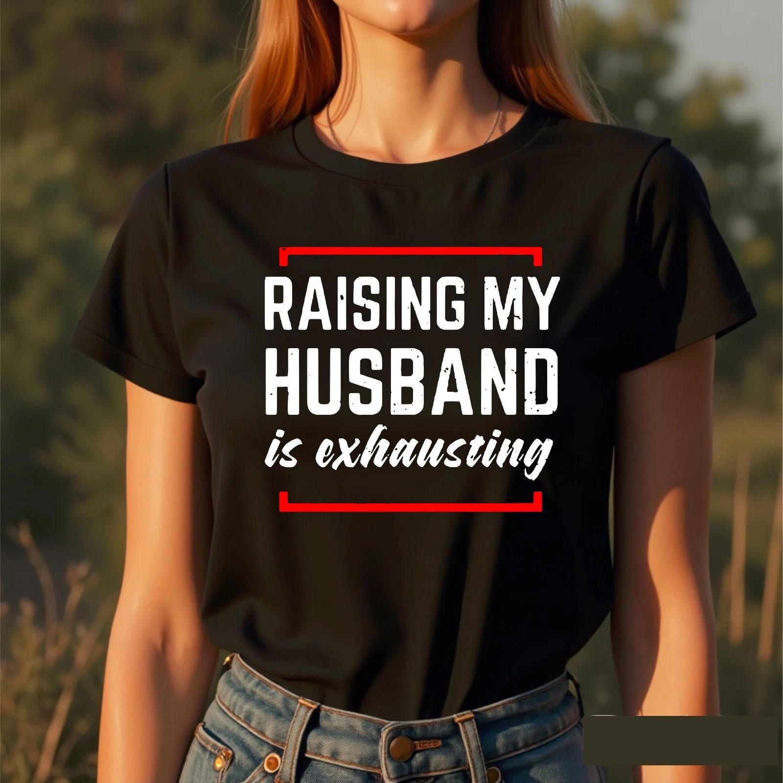 Raising My Husband Is Exhausting T-Shirt, Funny Novelty Wife Joke Unisex Tee S