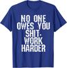 No One Owes You Sht Work Harder Men Women T-Shirt