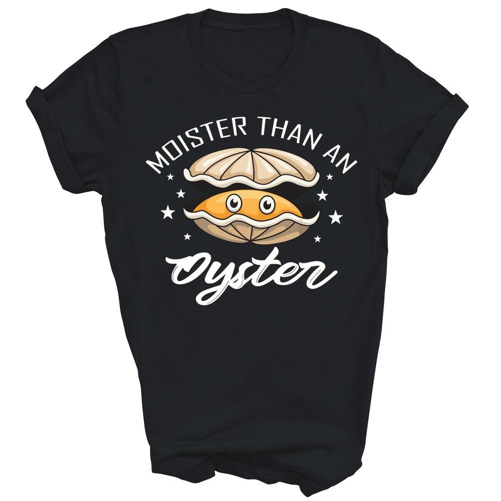 

Moister Than An Oyster Funny Unisex Shirt Gift 4XL