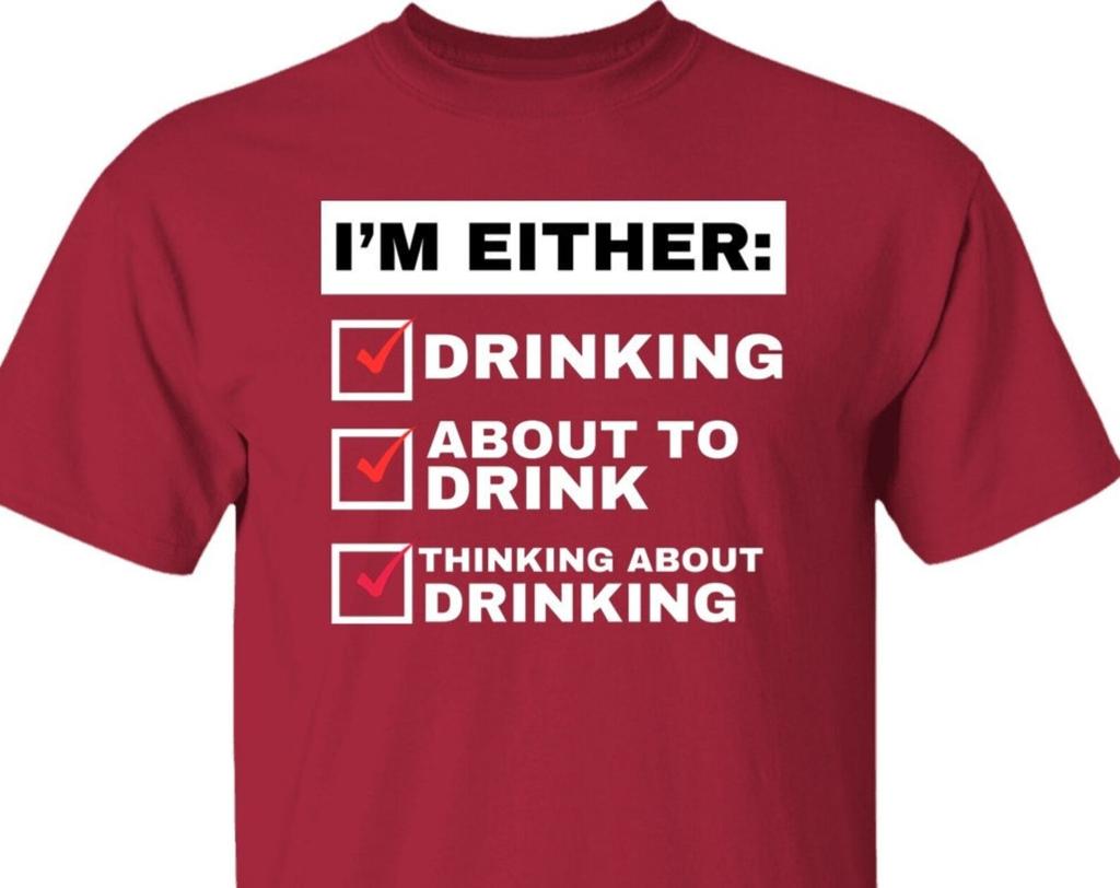 Funny Drinking T shirt, Funny Alcoholic T shirt, I'm Either Drinking, About to Drink, Or Thinking about Drinking, Funny Gift for Drinkers