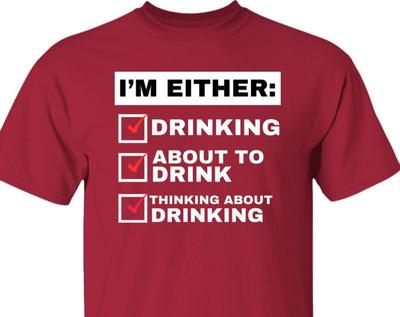 Funny Drinking T Shirt, Funny Alcoholic T Shirt, I'm Either Drinking, About To Drink, Or Thinking About Drinking, Funny Gift for Drinkers