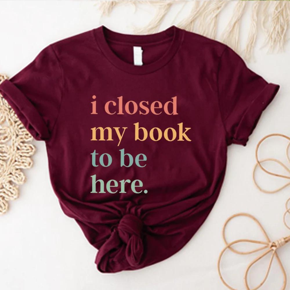 I Closed My Book To Be Here T-Shirt Introvert Bookworm Shirts Funny Book Nerd Tshirt Book Lovers Club Tops Bookworm Gift