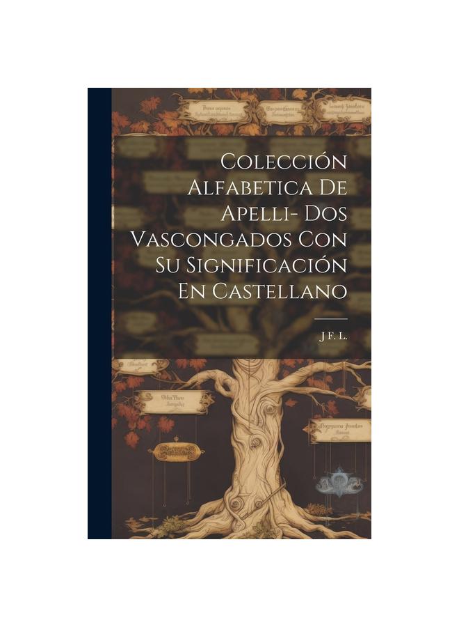 Coleccion Alfabetica De Apelli- Dos Vascongados Con Su Significacion En Castellano