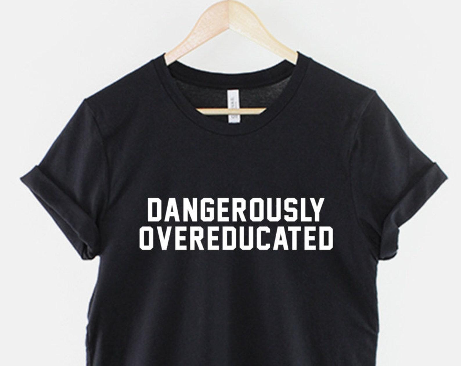 Dangerously Overeducated Shirt, Funny PhD Graduate T Shirt, Academic Humor Tee, Graduation Gift for Scholar XL