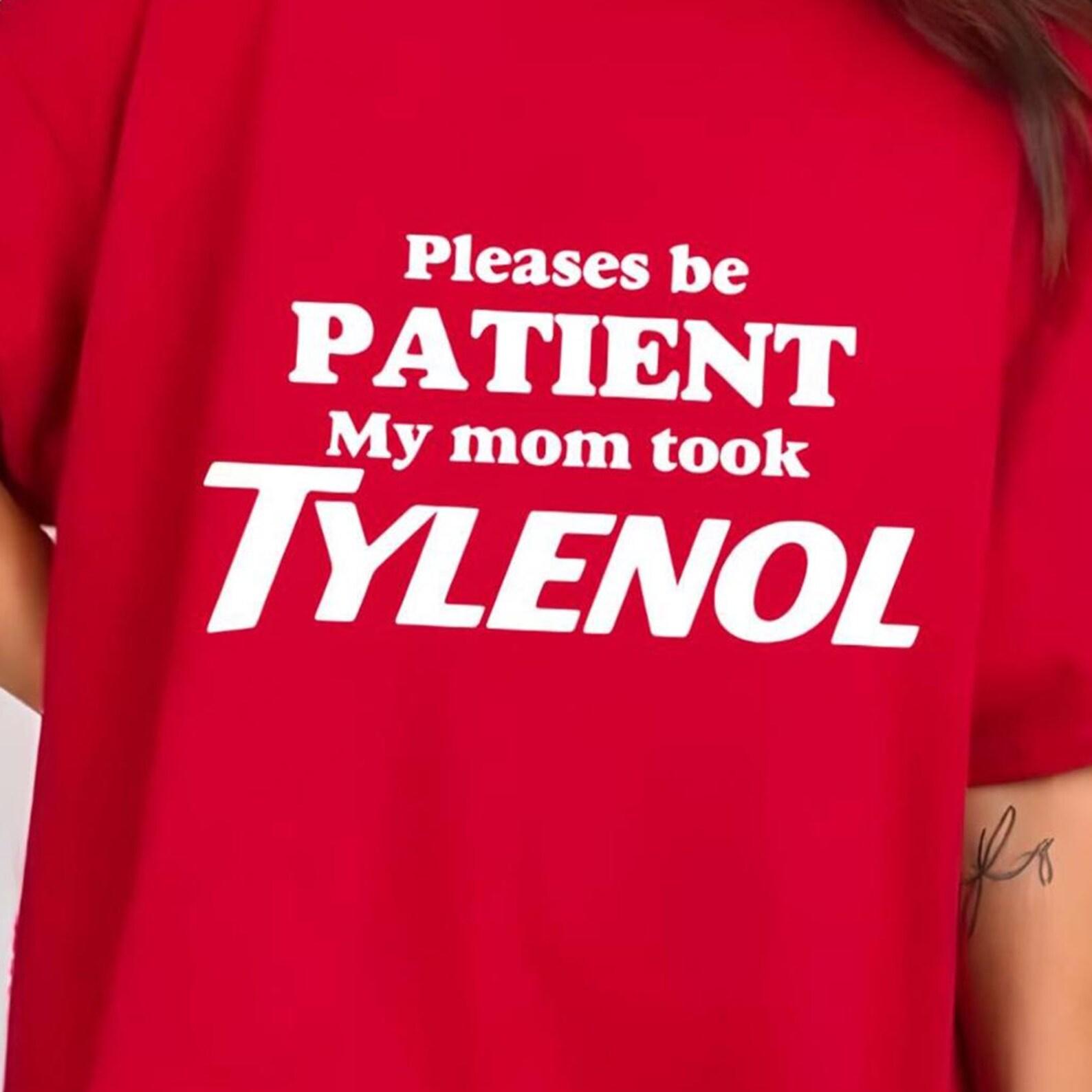 Please Be Patient: My Mom Took Tylenol Funny Shirt, Tylenol Joke Tee, Funny Mom Shirt, Dark Humor Shirt, Sarcasm Gag T-Shirt 4XL