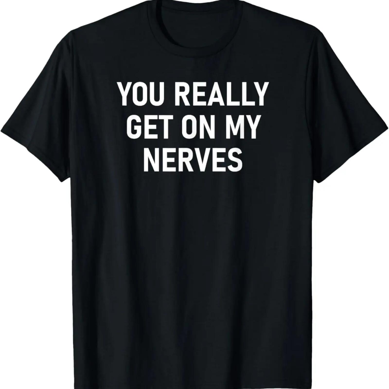 

You Really Get On My Nerves, Funny, Sarcastic Sayings T-Shirt XXXXXL