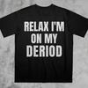 Relax I'm On My Deriod T-Shirt, Funny Saying Bold Statement Meme Shirt