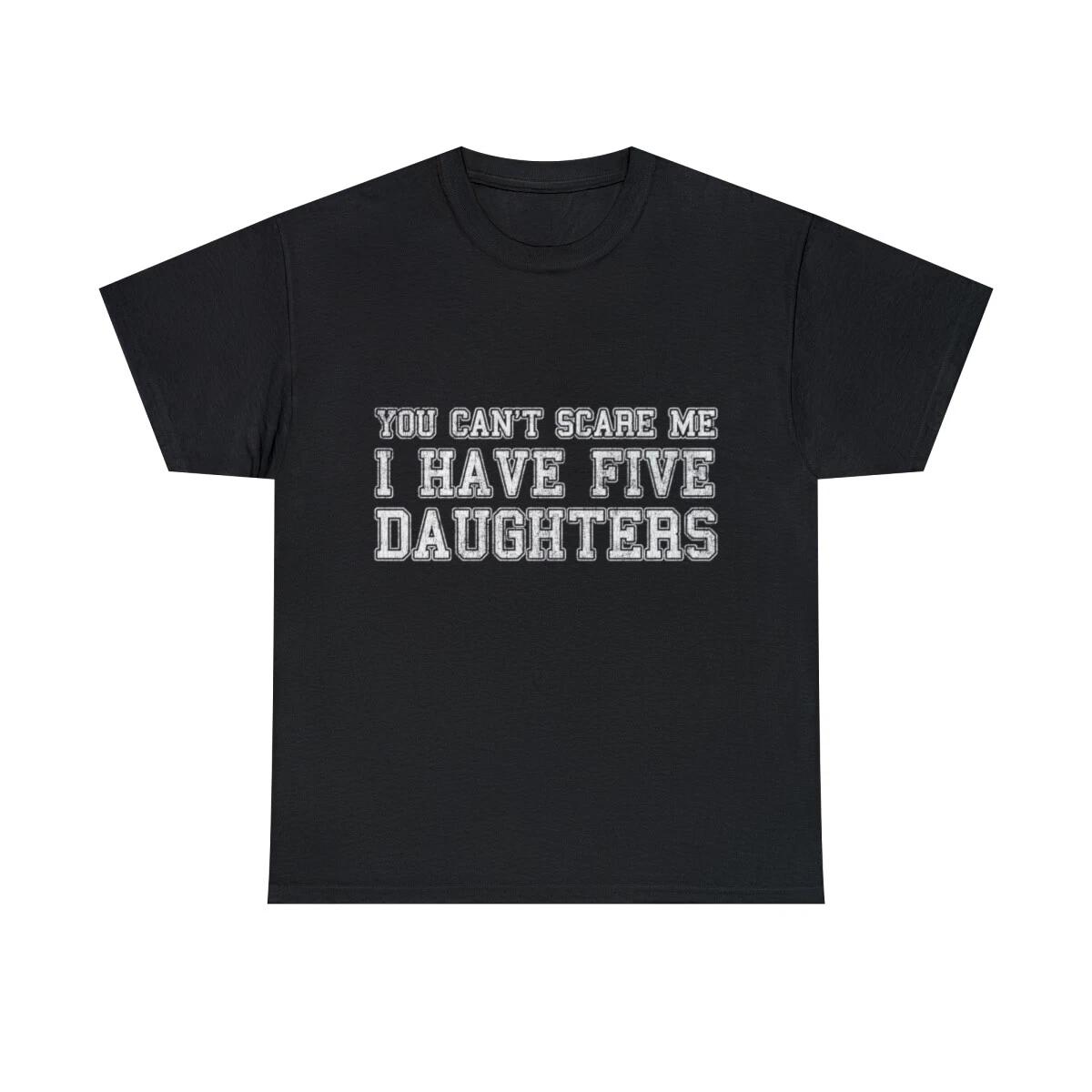 You Can t Scare Me I Have Five Daughters Graphic Tee Shirt, S-5XL L