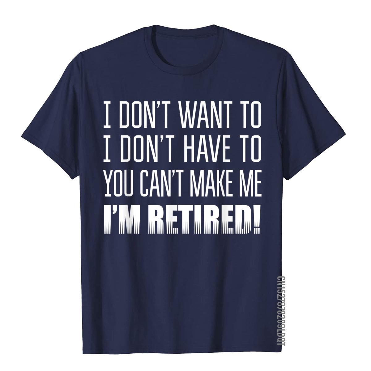

I Dont Want To I Dont Have To Funny Retirement Gift TShirt Male On Sale Design Tops Shirts Cotton T Shirts Summer S