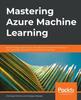 The Mastering Azure Machine Learning : Perform Large-scale End-to-end Advanced Machine Learning In the Cloud with Microsoft Azure Machine Learning Book