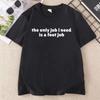 Der einzige Job, den ich brauche, ist ein Fußjob Lustiges Meme T-Shirt Witz-Tee für Erwachsene Frau und Mann Baumwolle Kurzarm-T-Shirt Damenbekleidung