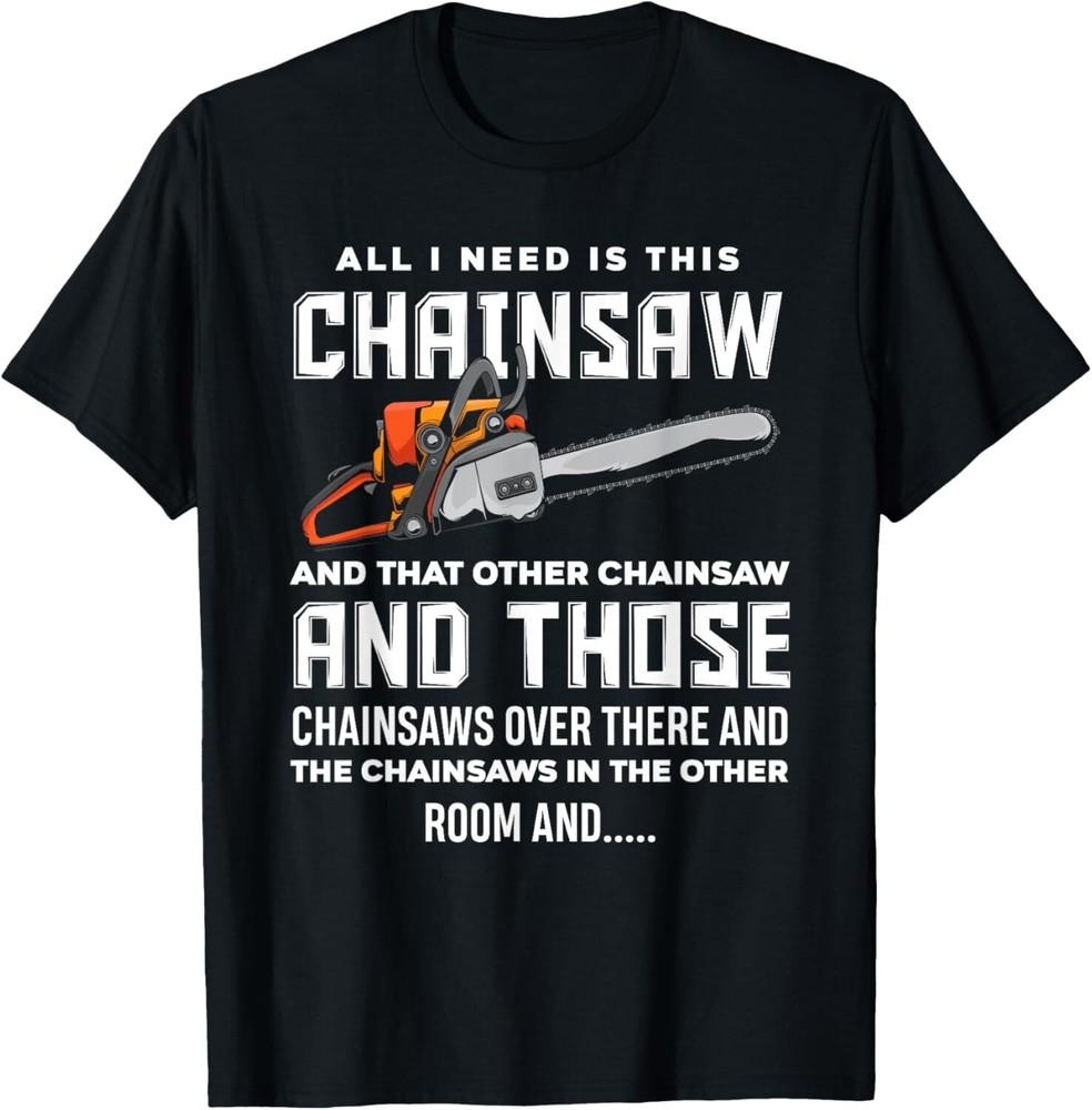 

All I Need is This Chainsaw Funny Logger Chainsaws T-Shirt Gift Unisex T-Shirt 4XL