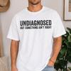 Undiagnosed But Something Ain't Right Shirt