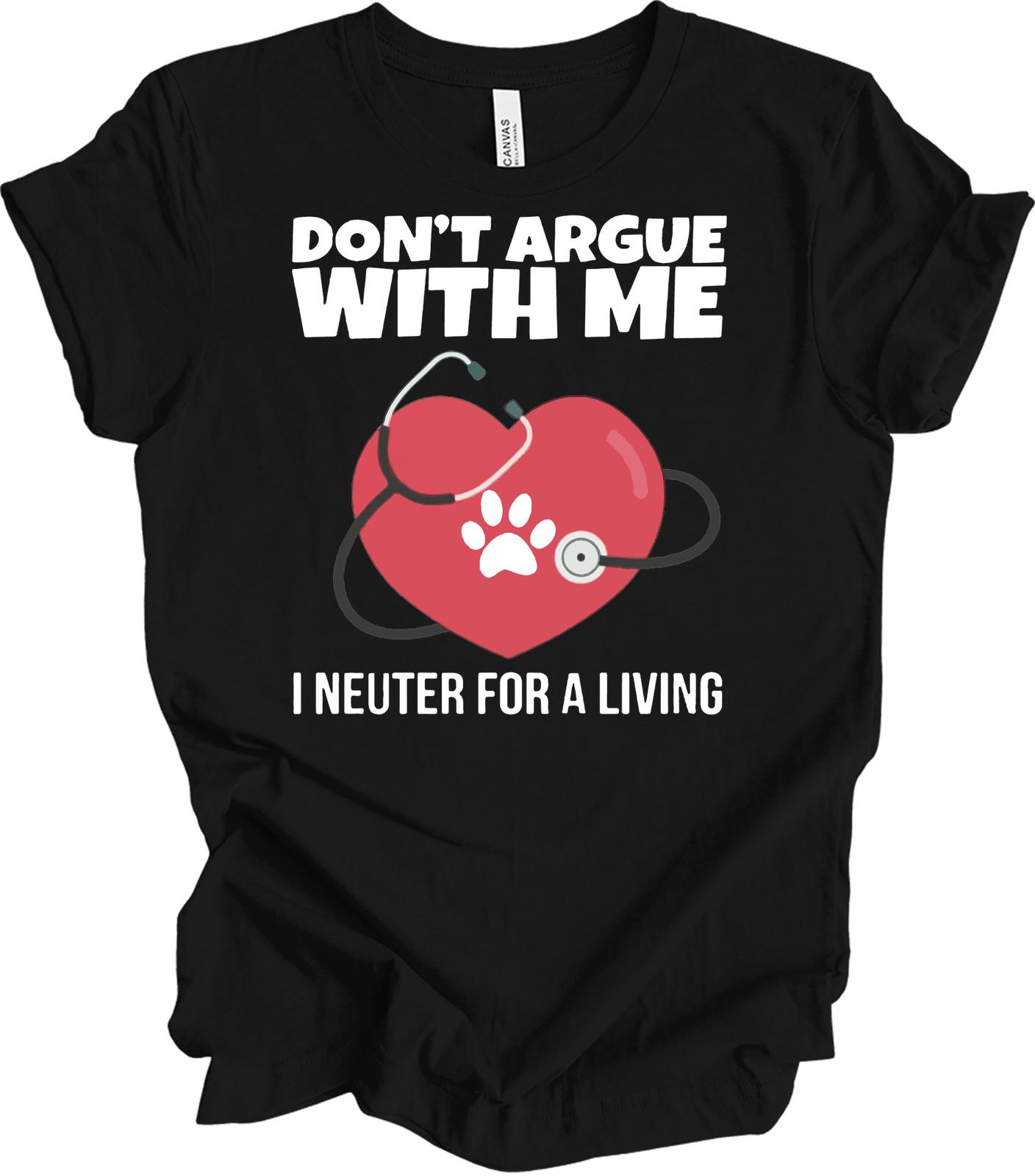 Don t Argue With Me I Neuter For A Living Vet Tech Veterinarian Heart Paw S S