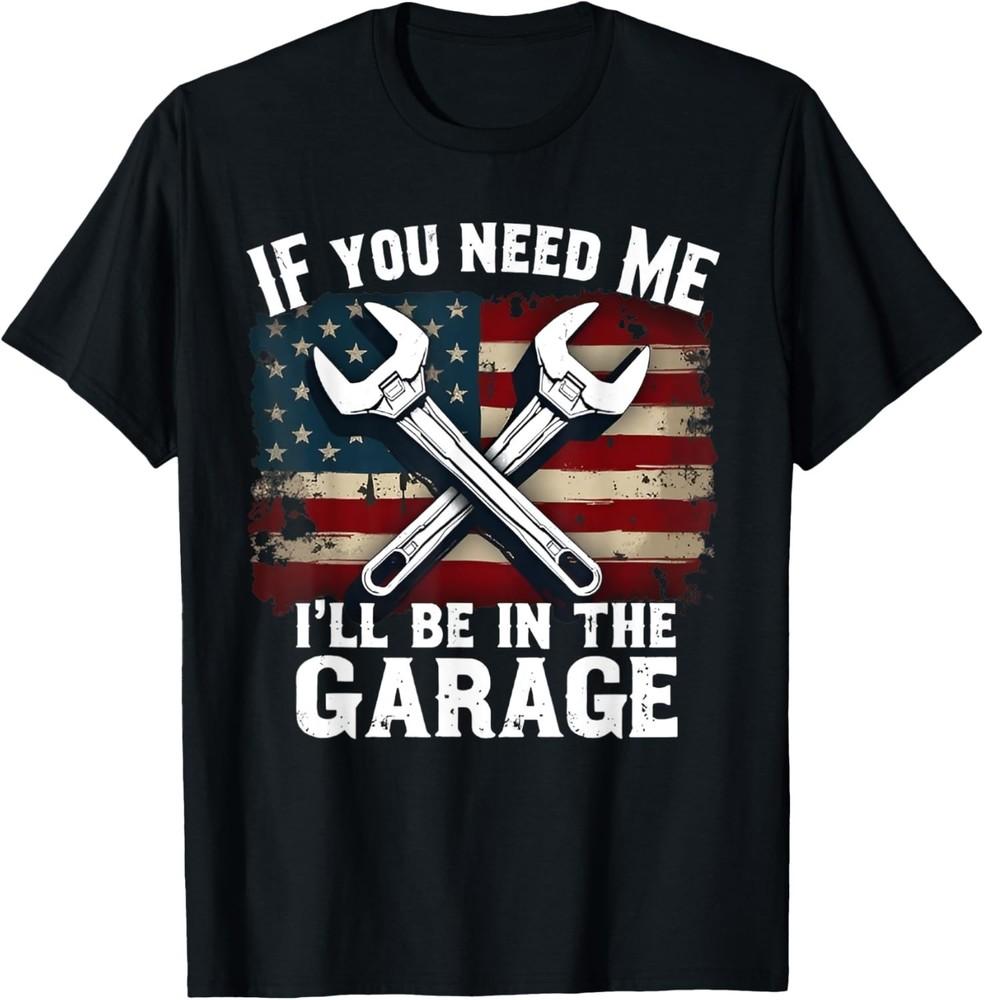 

IF You Need Me I ll Be In The Garage American Car Mechanic Gift Unisex T-Shirt M
