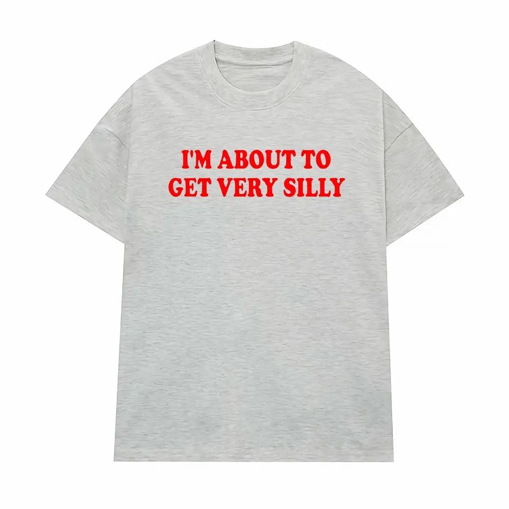 Funny Im about To Get Very Silly Meme Tshirts Men Women Humor Tops Tshirt Streetwear Fashion Casual Cotton Oversized T Shirts
