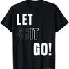 LET GO, LET IT GO, Positive Motivation To LET SHIT GO - WHI T-Shirt
