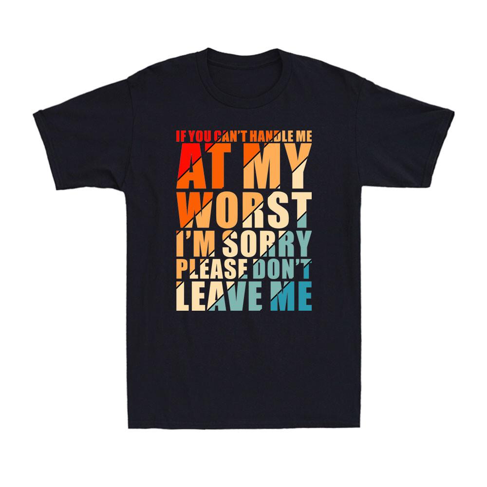 If You Can t Handle Me At My Worst I m Sorry Please Don t Leave Me Men s T-Shirt S разноцветный