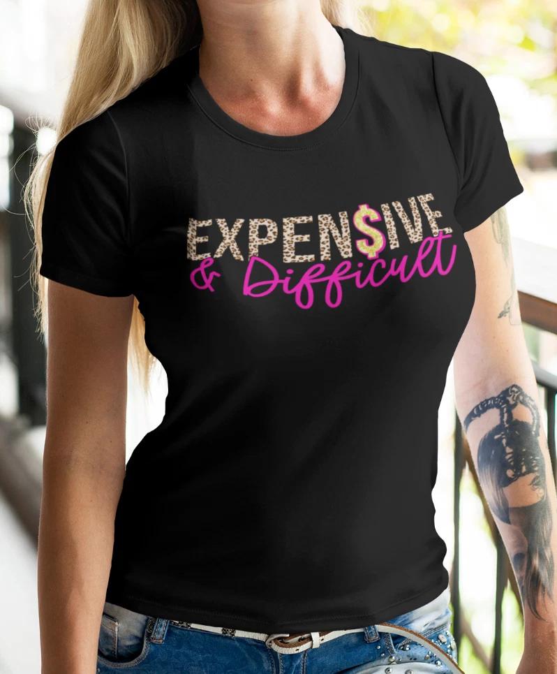 Expensive & Difficult T-Shirt - Funny Sassy Graphic Tee for Women Shirt 2XL