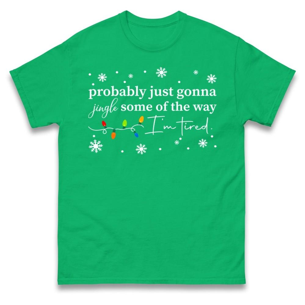 Probably Just Gonna Jingle Some Of The Way Tshirt Funny Tired Xmas Tee Top