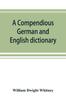 The A Compendious German and English Dictionary : German-English, English-German: with Notation of Correspondences and Brief Etymologies Book