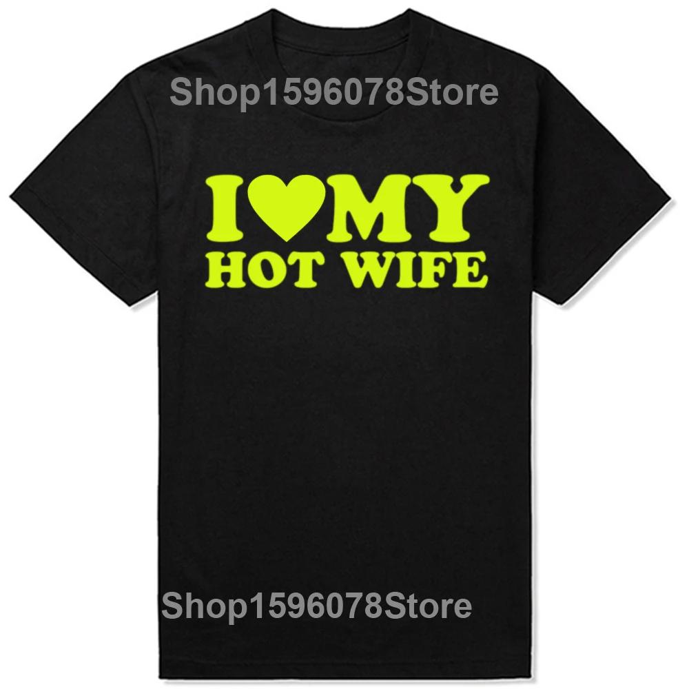Funny I Love My Hot Wife T Shirts Summer Style Graphic Cotton Boyfriend Valentines Day Christmas Gifts Tshirt Men Clothes
