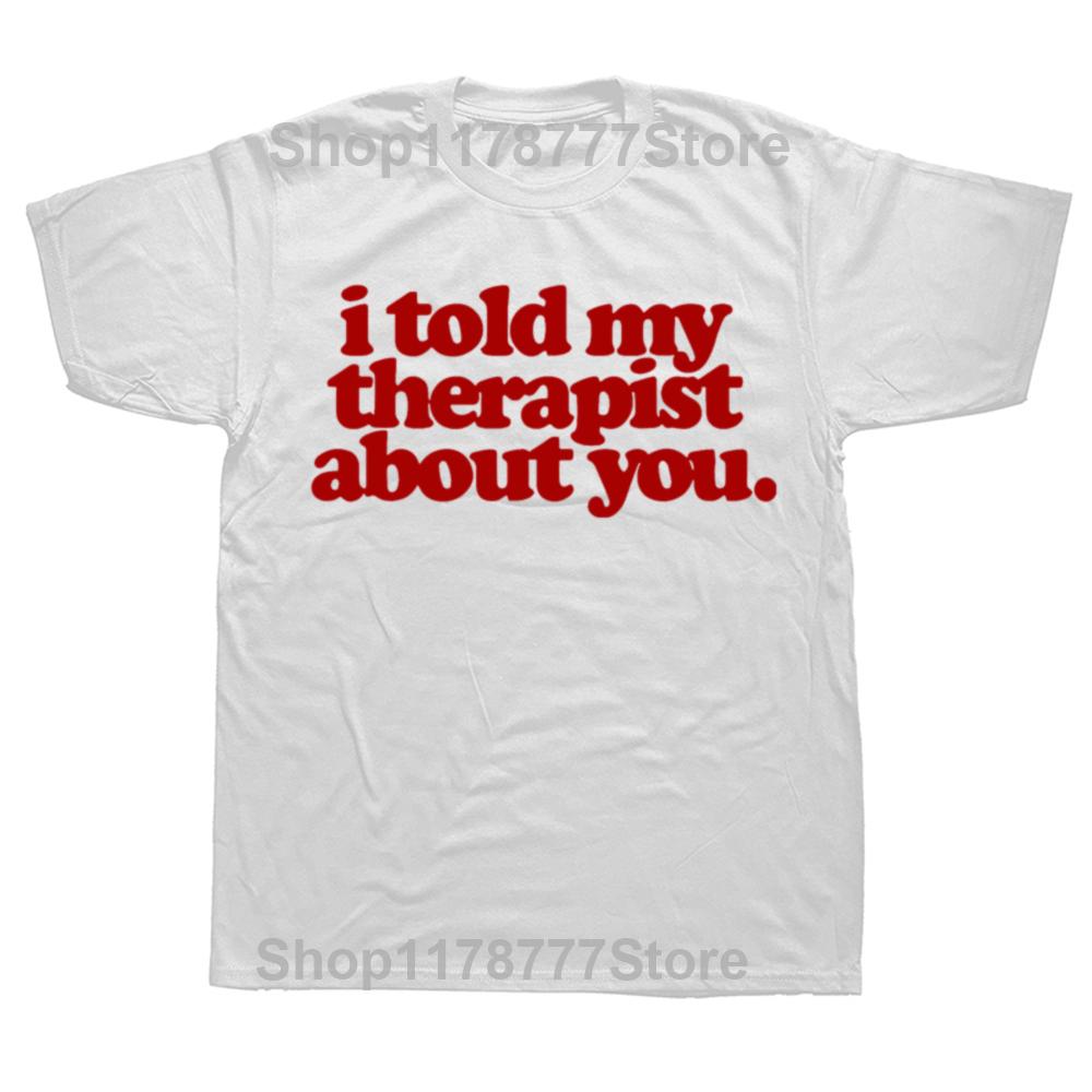 Funny I Told My Therapist about You T Shirts Summer Graphic Cotton Streetwear Short Sleeve Birthday Gifts Tshirt Mens Clothing