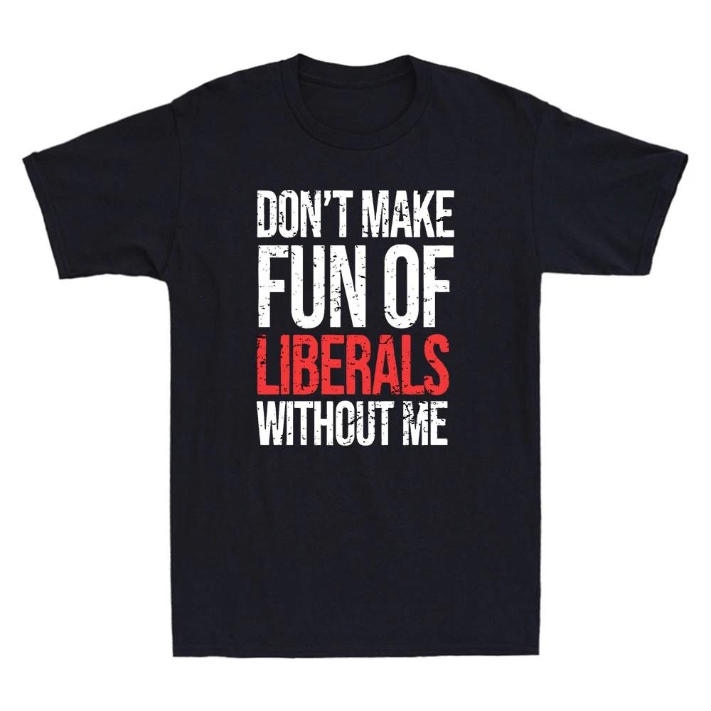 Dont Make Fun Of Liberals Without Me Funny Sarcastic Quote Vintage Men s T-Shirt XXXXL