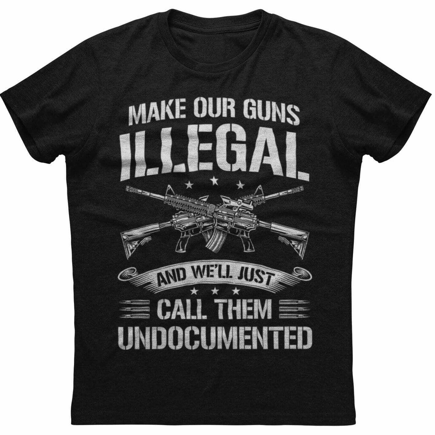 Make Our Guns Illegal Well Just Call Them Undocumented Rights of Gun Owners TShirt Cotton Short Sleeve ONeck Men T Shirt S