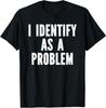 Sarcasm Designs Inc. I Identify As A Problem Distressed Text Funny T-Shirt