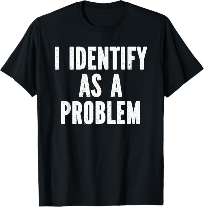 

Sarcasm Designs Inc. I Identify As A Problem Distressed Text Funny T-Shirt 3XL