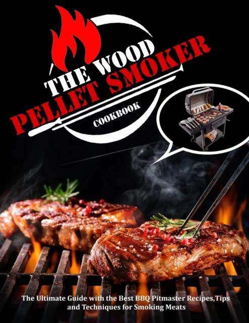 The The Wood Pellet Smoker Cookbook : The Ultimate Guide with the Best BBQ Pitmaster Recipes, Tips and Techniques for Smoking Meats Book