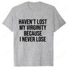 I HAVEN'T LOST MY VIRGINITY BECAUSE I NEVER LOSE Virginity Humor T-shirt Meme Unisex Offensive T Shirt Satire Summer Shirt Tee