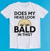 Does My Head Look Bald In This Funny Style Meme Cult Movie Music Gift Tee T-Shirt K2791