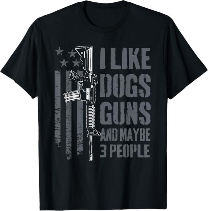 I Like Guns Dogs And Maybe 3 People - Funny Dog Lover Gun Men Women T-Shirt