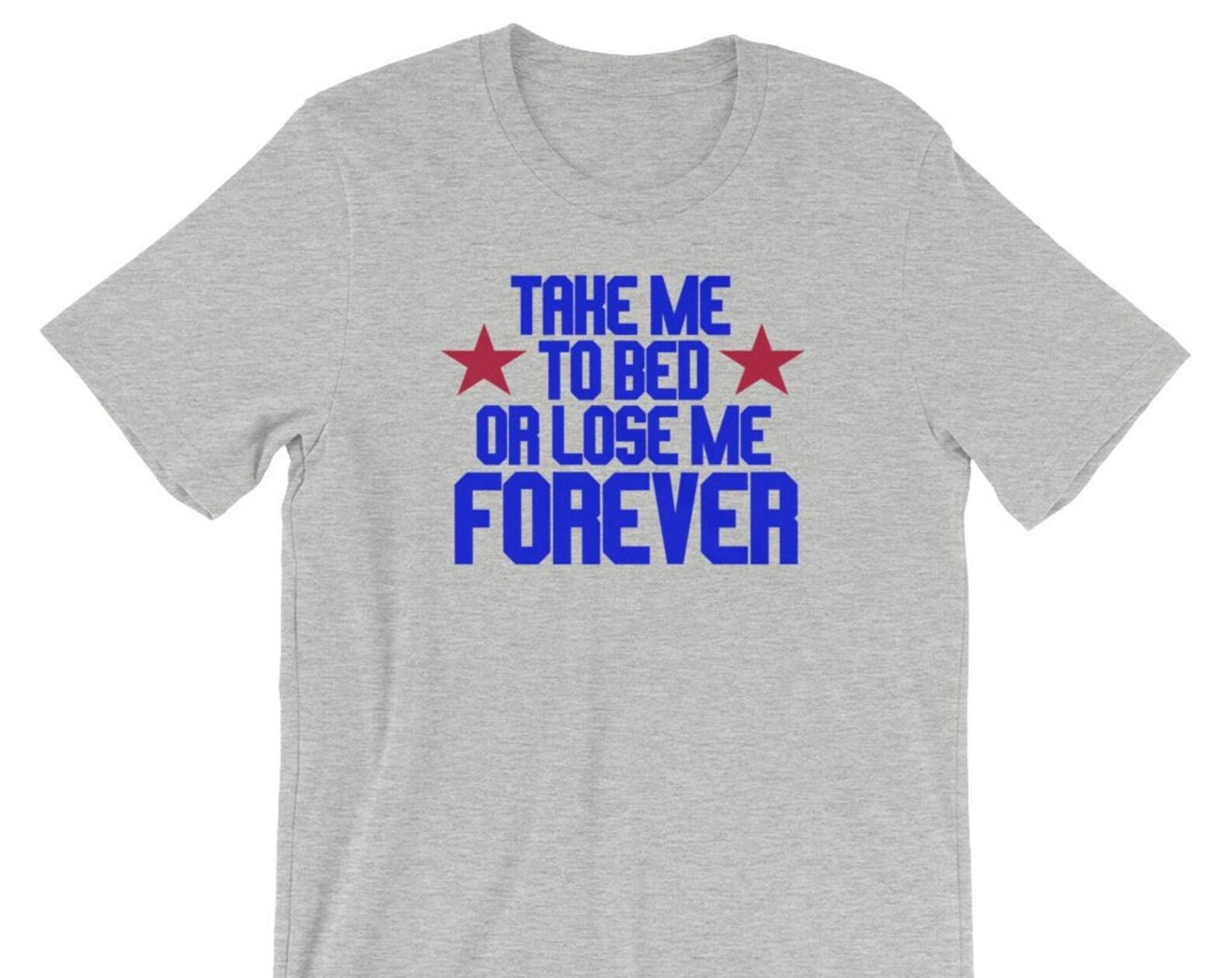 Take Me To Bed Or Lose Me Forever - Unisex T-Shirt 2XL