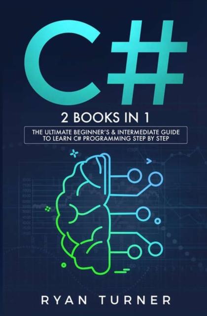 The C# : 2 BOOKS IN 1 - The Ultimate Beginner's & Intermediate Guide To Learn C# Programming Step By Step Book