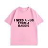 Need A Hug From Baddie Funny Meme Tshirts Unisex Women Casual Fashion Oversized Tshirt High Quality Cotton Short Sleeve T Shirt