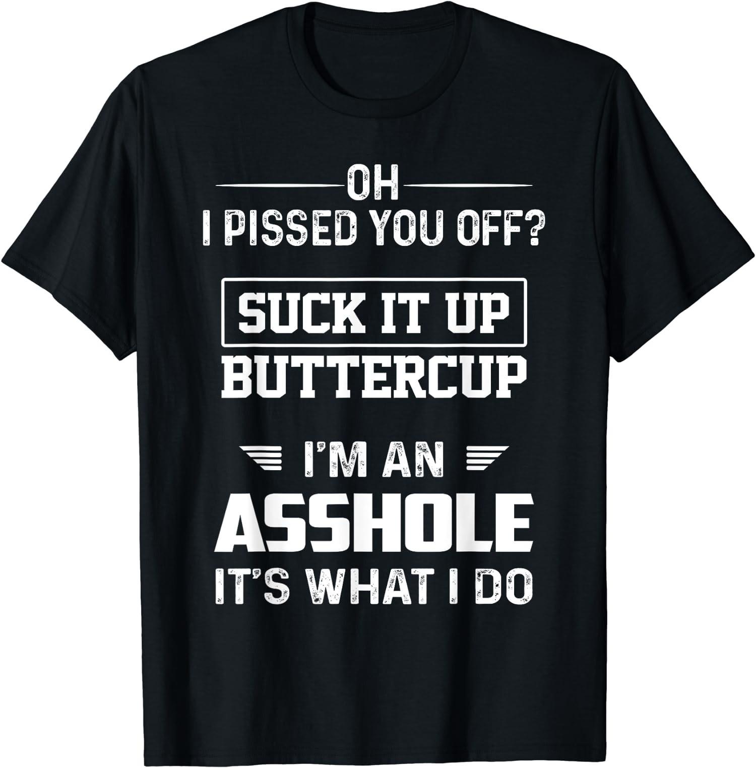 BEST! Oh I Pissed You Off Suck it Up Buttercup I m An Assh0le Tee Size S-3XL M