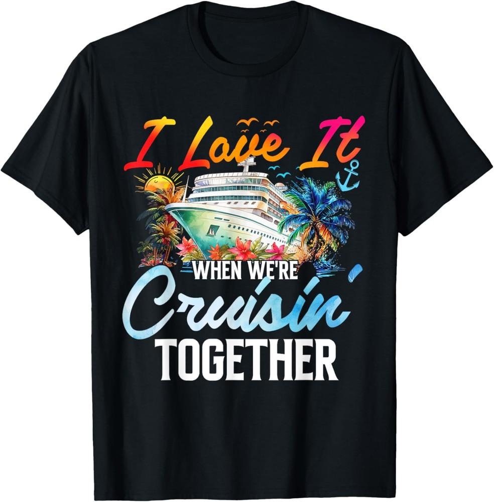 Cruise Vintage I Love It When We re Cruisin Together T-Shirt Unisex T-Shirt XXXL