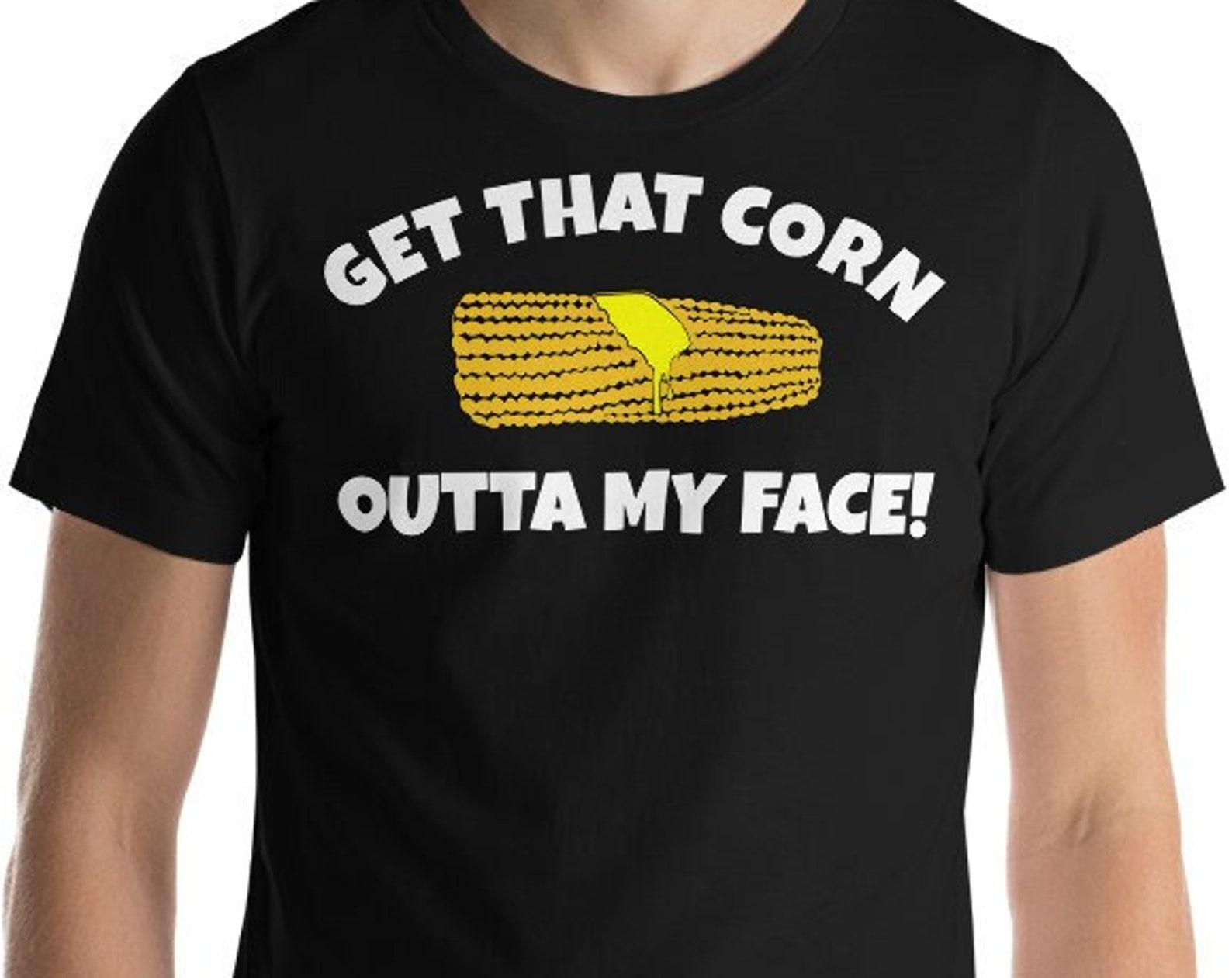 Get That Corn Outta My Face! Unisex T-Shirt 4XL