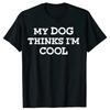 My Dog Thinks Im Cool Adult Humor Novelty Sarcastic T Shirts Graphic Streetwear Short Sleeve Birthday Gifts Summer Tshirt
