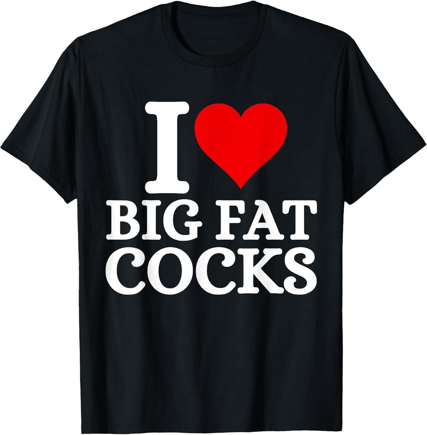 I Love Big Fat Cocks Funny Quote I Love Big Fat Cocks Cotton Tee - Made In Usa XXXL