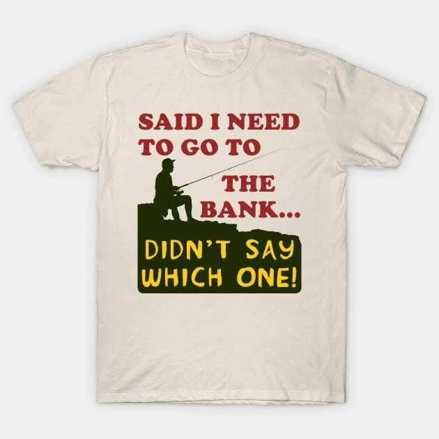 Said I Need To Go To The Bank - Fishing, Meme, Oddly Specific Made in Australia 2XL