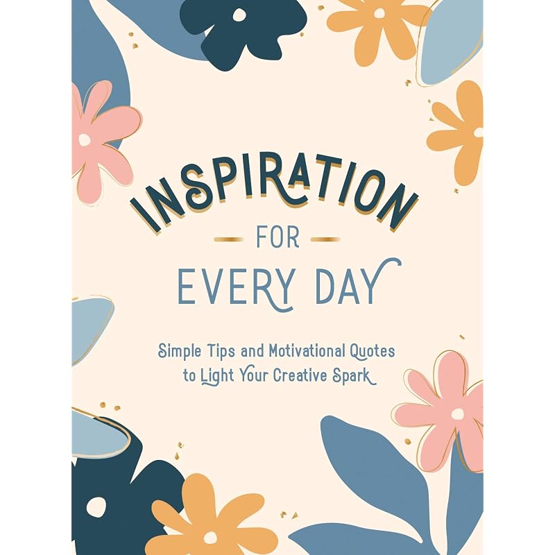 Inspiration for Every Day: Simple Tips and Motivational Quotes To Light Your Creative Spark