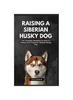Libro Raising a Siberian Husky Dog : The Complete Handbook On How To Raising And Caring For Siberian Husky Dog